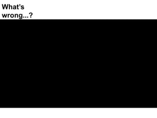 What’s wrong...?
 