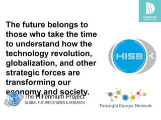 The future belongs to those who
take the time to understand
how the technology revolution,
globalization, and other
strategic forces are transforming
our economy and society.
 