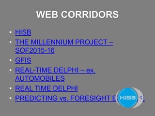 WEB CORRIDORS
• HISB
• THE MILLENNIUM PROJECT – SOF2015-16
• GFIS
• REAL-TIME DELPHI – ex. AUTOMOBILES
• REALTIME DELPHI
• PREDICTING vs. FORESIGHT EXAMPLE
 