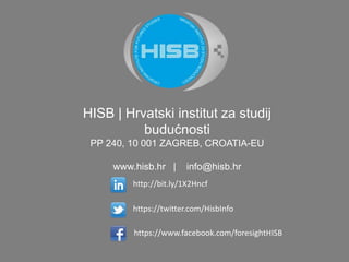 HISB | Hrvatskiinstitut za studij budućnosti
PP 240,10 001 ZAGREB,CROATIA-EU
www.hisb.hr | info@hisb.hr
https://www.facebook.com/foresightHISB
https://twitter.com/HisbInfo
http://bit.ly/1X2Hncf
 
