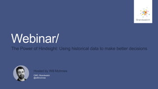 #brandwatchtips 
1 
Webinar/ 
The Power of Hindsight: Using historical data to make better decisions 
© 2014 Brandwatch.com 
Hosted by Will McInnes 
CMO, Brandwatch 
@willmcinnes 
 