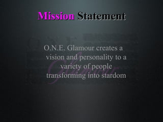MissionMission StatementStatement
O.N.E. Glamour creates a
vision and personality to a
variety of people
transforming into stardom
 