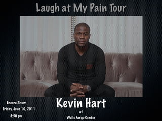 Laugh at My Pain Tour




  Encore Show
Friday, June 10, 2011
                            Kevin Hart
                                      at
    8:30 pm                    Wells Fargo Center
 