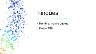 hindúes
• Nombre: Ivanna Juarez
• Grupo:43A
 