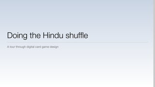 Doing the Hindu shufﬂe
A tour through digital card game design
 