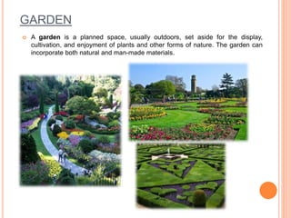 GARDEN
 A garden is a planned space, usually outdoors, set aside for the display,
cultivation, and enjoyment of plants an...