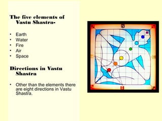The five elements of
Vastu Shastra-
• Earth
• Water
• Fire
• Air
• Space
Directions in Vastu
Shastra
• Other than the elements there
are eight directions in Vastu
Shastra.
 