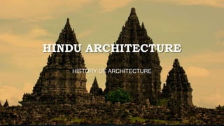 HINDU ARCHITECTURE
HISTORY OF ARCHITECTURE
 