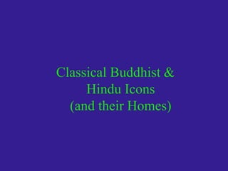 Classical Buddhist &
Hindu Icons
(and their Homes)
 