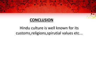 CONCLUSION
Hindu culture is well known for its
customs,religions,spirutial values etc...
 