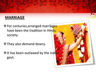MARRIAGE
For centuries,arranged marriages
have been the tradition in Hindu
society.
They also demand dowry.
It has been outlawed by the indian
govt.
 