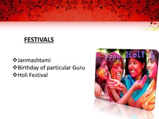 FESTIVALS
Janmashtami
Birthday of particular Guru
Holi Festival
 
