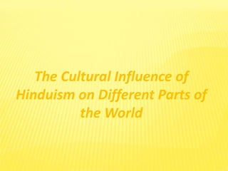 The Cultural Influence of
Hinduism on Different Parts of
the World
 