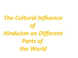 The Cultural Influence
         of
Hinduism on Different
      Parts of
     the World
 