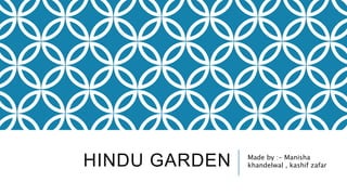HINDU GARDEN Made by :- Manisha
khandelwal , kashif zafar
 