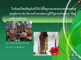 ในสังคมไทยปัจจุบันทั่วไป มีพื้นฐานทางศาสนาพราหมณ์อยู่
      ทุกภูมิภาค เช่น มีการสร้างศาลพระภูมิไว้บูชาหน้าอาคาร ที่อยู่
      อาศัย สานักงาน




ภาพ : ศาสนสถานของศาสนาพราหมณ์
ที่มา : http://www.palungjit.com
                                   Company
                                   LOGO
 