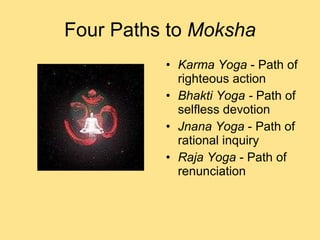Four Paths to  Moksha Karma Yoga  - Path of righteous action Bhakti Yoga -  Path of selfless devotion Jnana   Yoga  - Path of rational inquiry Raja Yoga  - Path of renunciation 