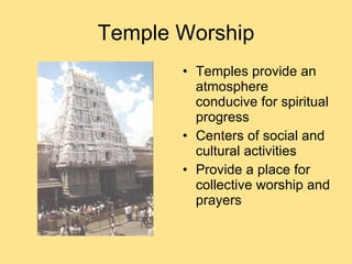 Temple Worship Temples provide an atmosphere conducive for spiritual progress Centers of social and cultural activities Provide a place for collective worship and prayers 