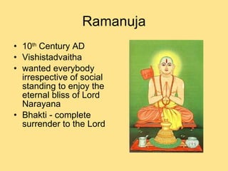 Ramanuja 10 th  Century AD Vishistadvaitha wanted everybody irrespective of social standing to enjoy the eternal bliss of Lord Narayana Bhakti - complete surrender to the Lord 