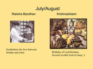 July/August Raksha Bandhan Symbolizes the love between brother and sister. Krishnashtami Birthday of Lord Krishna,  favorite lovable God of many :) 