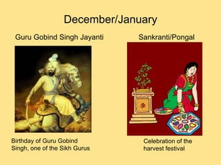 December/January Guru Gobind Singh Jayanti Birthday of Guru Gobind  Singh, one of the Sikh Gurus Sankranti/Pongal Celebration of the  harvest festival 