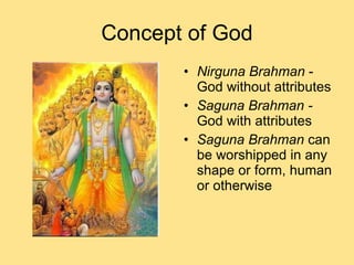 Concept of God Nirguna Brahman  - God without attributes Saguna Brahman -  God with attributes Saguna Brahman  can be worshipped in any shape or form, human or otherwise 