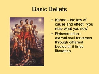 Basic Beliefs Karma - the law of cause and effect; “you reap what you sow” Reincarnation - eternal soul traverses through different bodies till it finds liberation 