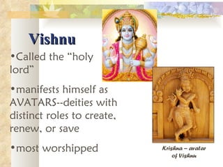 Vishnu Called the “holy lord”  manifests himself as AVATARS--deities with distinct roles to create, renew, or save most worshipped Krishna – avatar of Vishnu 
