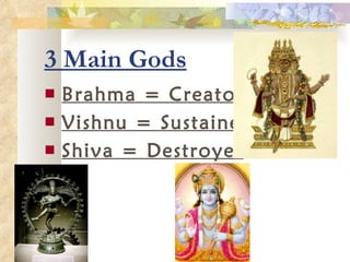 3 Main Gods Brahma = Creator Vishnu = Sustainer Shiva = Destroyer 