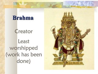 Brahma Creator Least worshipped (work has been done) 