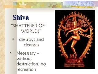 Shiva “ SHATTERER OF WORLDS” destroys and cleanses Necessary – without destruction, no recreation 