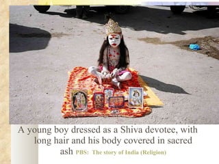 A young boy dressed as a Shiva devotee, with long hair and his body covered in sacred ash  PBS:  The story of India (Religion) 