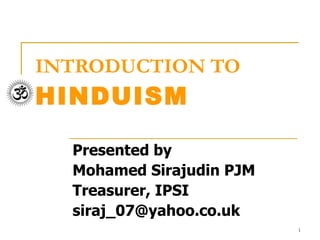 INTRODUCTION TO HINDUISM Presented by Mohamed Sirajudin PJM Treasurer, IPSI [email_address] 