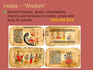 Vedas – “Wisdom” Sanskrit Hymns, spells, incantations, charms and formulas in poetry, prose and song for priests. 1000-500 BCE 