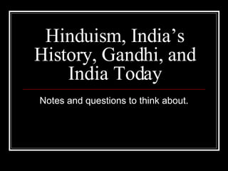 Hinduism, India’s History, Gandhi, and India Today Notes and questions to think about. 