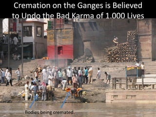 Cremation on the Ganges is Believed
to Undo the Bad Karma of 1,000 Lives




   Bodies being cremated.          26
 