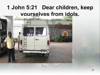 1 John 5:21 Dear children, keep
     yourselves from idols.




                              37
 
