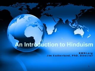 An Introduction to Hinduism
                                            R M N I. o r g
           J im S u t h e r la n d , P h D , D ir e c t o r



                                                      1
 