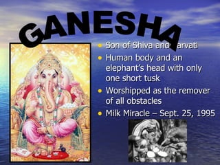 • Son of Shiva and Parvati
• Human body and an
    elephant’s head with only
    one short tusk
•   Worshipped as the remover
    of all obstacles
•   Milk Miracle – Sept. 25, 1995
 