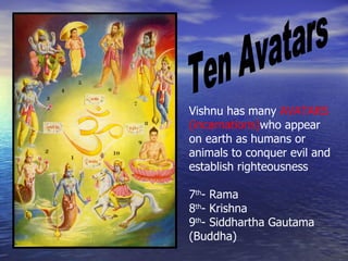 Vishnu has many AVATARS
(incarnations)who appear
on earth as humans or
animals to conquer evil and
establish righteousness

7th- Rama
8th- Krishna
9th- Siddhartha Gautama
(Buddha)
 