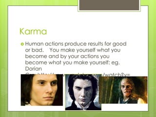 Karma
 Human actions produce results for good
 or bad. You make yourself what you
 become and by your actions you
 become what you make yourself: eg.
 Dorian
 Grayhttp://www.youtube.com/watch?v=
 8THoiDZhblQ
 