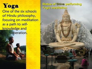 YogaYoga Statue ofStatue of ShivaShiva performingperforming
Yogic meditationYogic meditation
One of the six schoolsOne of the six schools
of Hindu philosophy,of Hindu philosophy,
focusing on meditationfocusing on meditation
as a path to self-as a path to self-
knowledge andknowledge and
liberation.liberation.
 