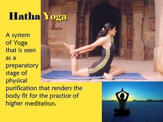A systemA system
ofof YogaYoga
that is seenthat is seen
as aas a
preparatorypreparatory
stage ofstage of
physicalphysical
purification that renders thepurification that renders the
body fit for the practice ofbody fit for the practice of
higherhigher meditationmeditation..
HathaHatha YogaYoga
 