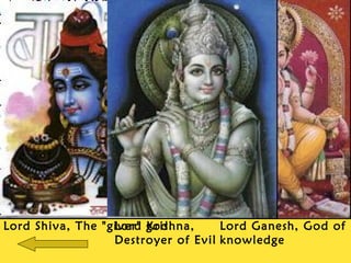 Lord Shiva, The "giver" god. Lord Ganesh, God of
knowledge
Lord Krishna,
Destroyer of Evil
 