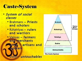 Caste-System
• System of social
  classes
   • Brahmans – Priests
     and scholars
   • Kshatriyas – rulers
     and warriors
   • Vaisyas – farmers
     and merchants
   • Sudras – artisans and
     workers

  • Dalits - untouchables
 
