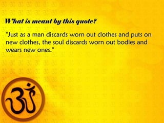 What is meant by this quote?

"Just as a man discards worn out clothes and puts on
new clothes, the soul discards worn out bodies and
wears new ones."
 