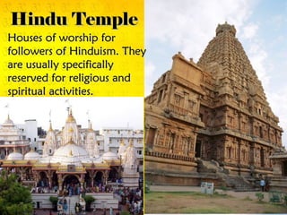 Hindu Temple
Houses of worship for
followers of Hinduism. They
are usually specifically
reserved for religious and
spiritual activities.
 