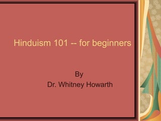 Hinduism 101 -- for beginners


                 By
        Dr. Whitney Howarth
 