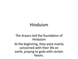 Hinduism,[object Object],The Aryans laid the foundation of Hinduism,[object Object],At the beginning, they were mainly concerned with their life on earth, praying to gods with certain favors.,[object Object]