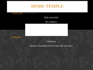 Sanctum of a temple
Garbha griha (womb chamber)

Dark and small
No windows
Having only one opening like the
womb of a woman
Pradkshina (circumambulation)

Clockwise
Eastern orientation (from where the sun rises)

 